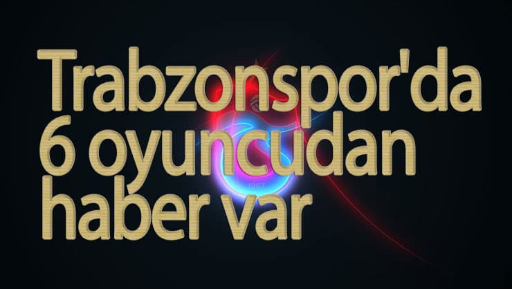 Trabzonspor'da futbolcular son durum! 6 oyuncu...