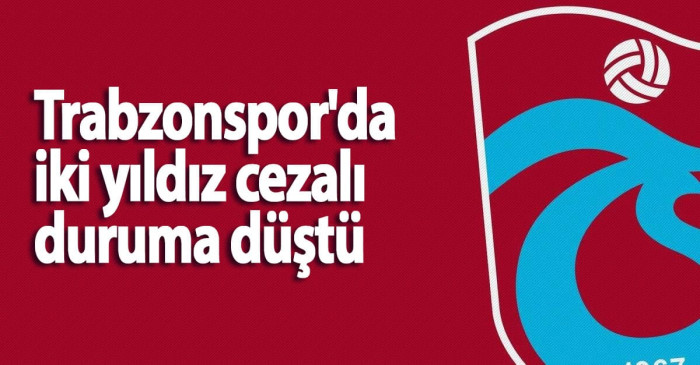 Trabzonspor'da iki yıldız cezalı duruma düştü