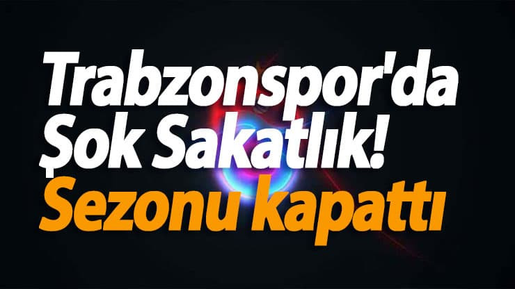 Trabzonspor'da şok sakatlık! Sezonu kapattı