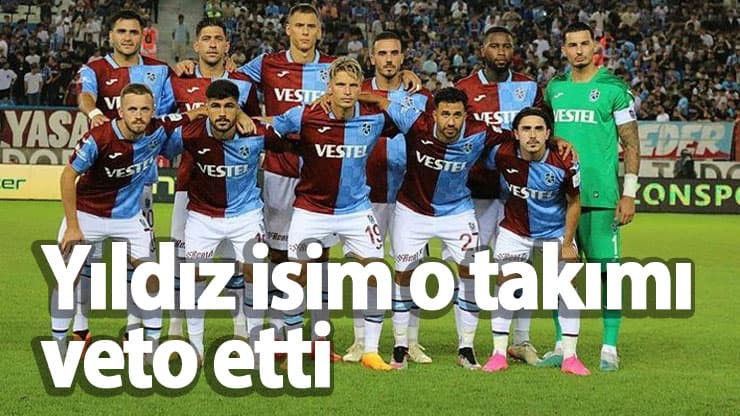 Trabzonspor'da yıldız isim o takımı veto etti