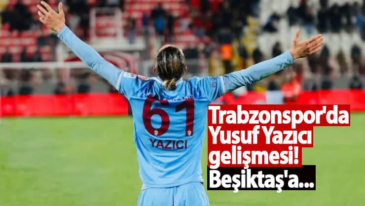 Trabzonspor'da Yusuf Yazıcı gelişmesi! Beşiktaş'a...