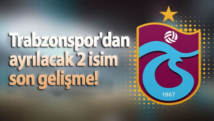 Trabzonspor'dan ayrılacak 2 isim son gelişme!