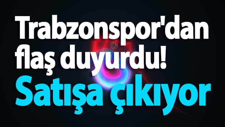 Trabzonspor'dan flaş duyurdu! Satışa çıkıyor