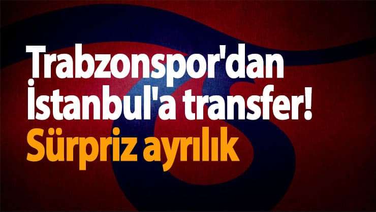Trabzonspor'dan İstanbul'a transfer! S&uuml;rpriz ayrılık