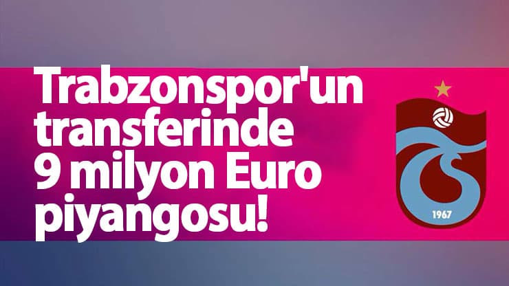 Trabzonspor'un transferinde 9 milyon Euro piyangosu!