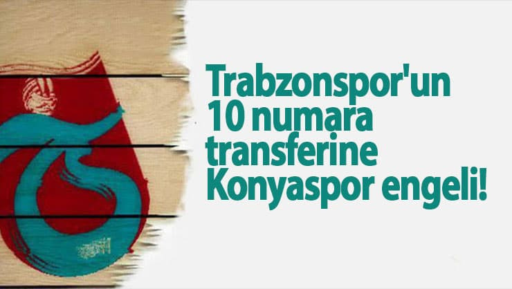 Trabzonspor'un 10 numara transferine Konyaspor engeli!