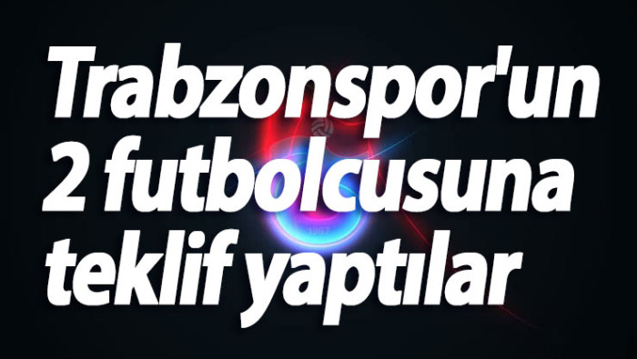 Trabzonspor'un 2 futbolcusuna teklif yaptılar