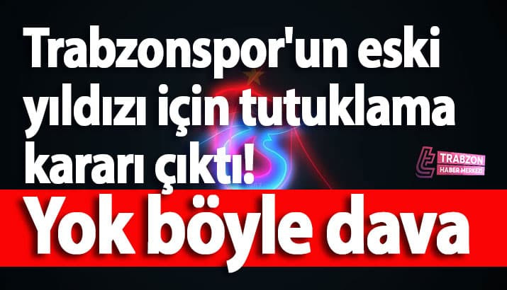 Trabzonspor'un eski yıldızı için tutuklama kararı çıktı! 