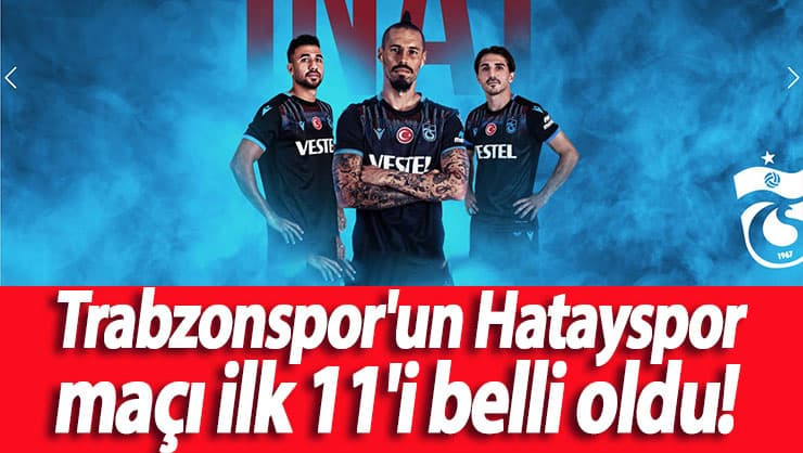 Trabzonspor'un Hatayspor maçı ilk 11'i belli oldu.