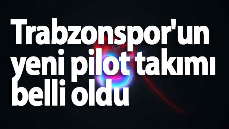 Trabzonspor'un Pilot Takımı Belli Oldu! Resmi Açıklama Geldi...