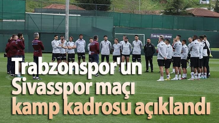 Trabzonspor'un Sivasspor maçı kamp kadrosu açıklandı .