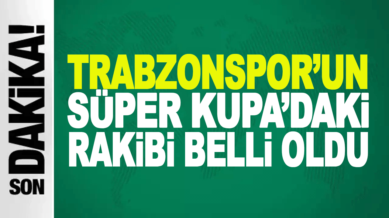 Trabzonspor&rsquo;un S&uuml;per Kupa&rsquo;daki rakibi belli oldu