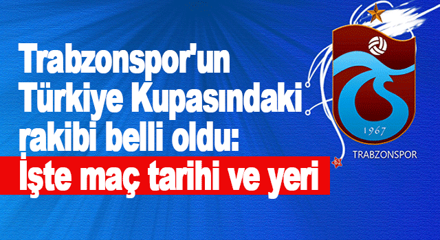 Trabzonspor’un Türkiye Kupası rakibi belli oldu!
