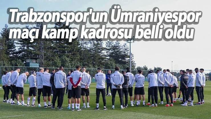 Trabzonspor'un Ümraniyespor ile oynayacağı maçın kamp kadrosu açıklandı .