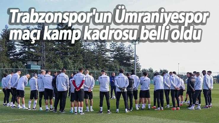 Trabzonspor'un &Uuml;mraniyespor ile oynayacağı ma&ccedil;ın kamp kadrosu a&ccedil;ıklandı .