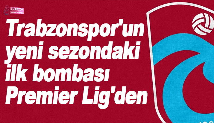 Trabzonspor'un yeni sezondaki ilk bombası Premier Lig'den