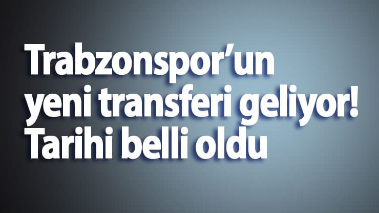 Trabzonspor’un yeni transferi geliyor! Tarihi belli oldu