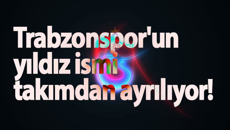 Trabzonspor'un yıldız ismi takımdan ayrılıyor!