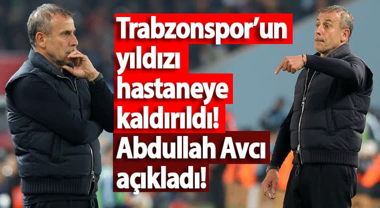 Trabzonspor’un yıldızı hastaneye kaldırıldı! Abdullah Avcı açıkladı!