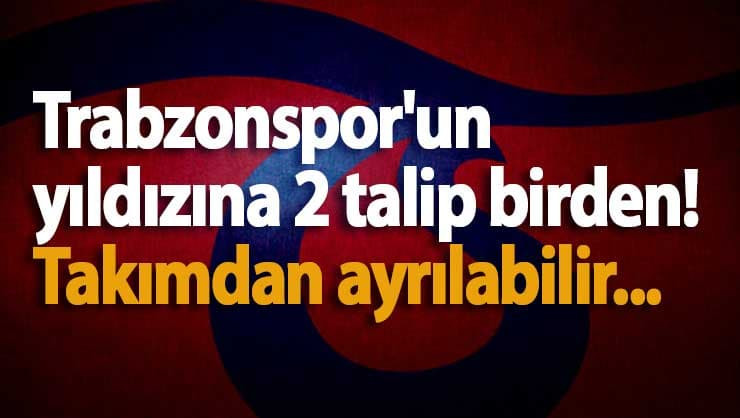 Trabzonspor'un yıldızına 2 talip birden! Takımdan ayrılabilir...