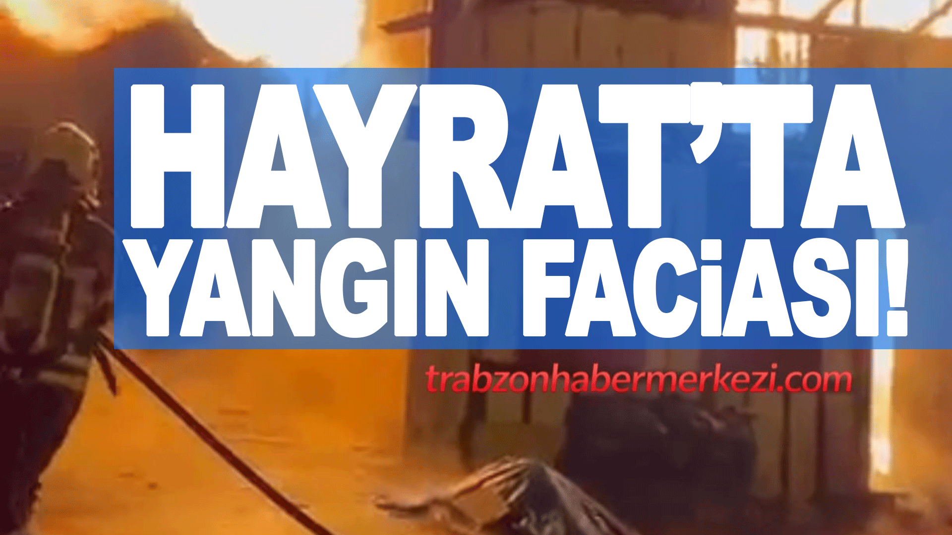 Trabzon&rsquo;un Hayrat il&ccedil;esinde &ccedil;ıkan ev yangını can aldı