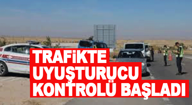 Trafikte uyuşturucu kullanımına karşı yeni uygulama devreye alındı ve denetimler &uuml;lke genelinde başladı