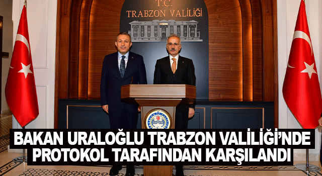 Ulaştırma ve Altyapı Bakanı Abdulkadir Uraloğlu, Trabzon Valiliği&rsquo;nde Resm&icirc; Temaslarda Bulundu