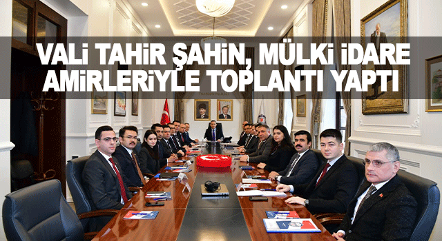 Vali Tahir Şahin, il genelindeki kamu hizmetlerini m&uuml;lki idare amirleriyle değerlendirdi