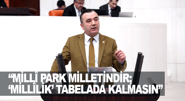 Yavuz Aydın: Mill&icirc; parklar milletindir; koruma yerine tasarrufa a&ccedil;an anlayışa karşıyız