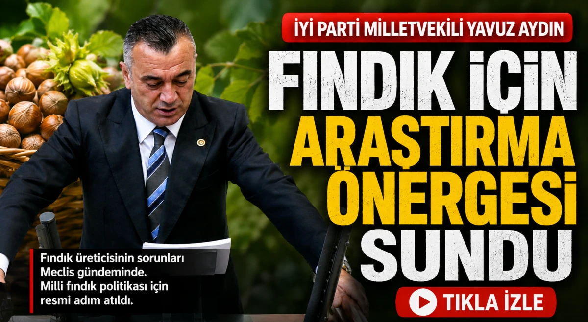 Yavuz Aydın&rsquo;dan fındık &uuml;reticileri i&ccedil;in TBMM&rsquo;ye araştırma &ouml;nergesi